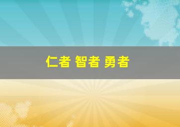 仁者 智者 勇者